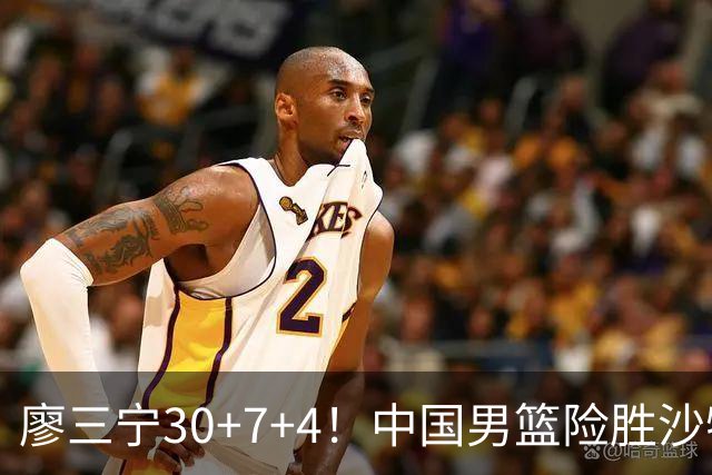 廖三宁30+7+4！中国男篮险胜沙特！晋级亚运会半决赛